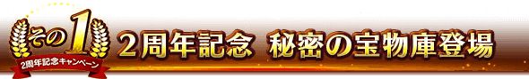 ■2周年記念 秘密の宝物庫登場■