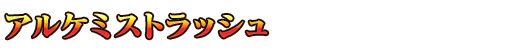 ■アルケミストラッシュ■