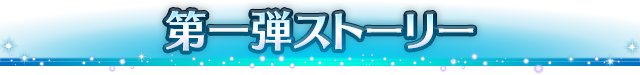 ■第一弾ストーリー■