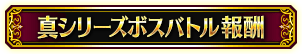 ■真シリーズボスバトル報酬■